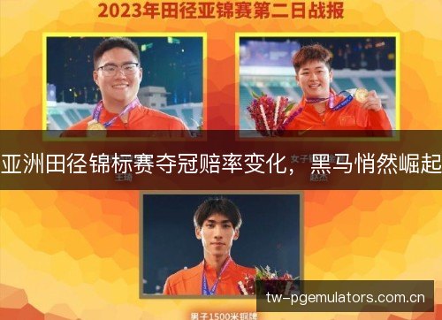 亚洲田径锦标赛夺冠赔率变化，黑马悄然崛起