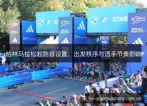 柏林马拉松起跑器设置，出发秩序与选手节奏影响