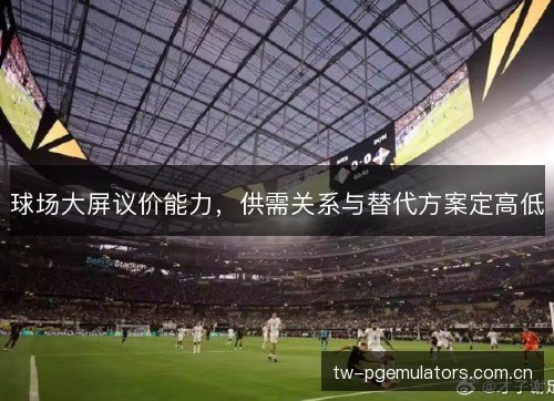 球场大屏议价能力，供需关系与替代方案定高低